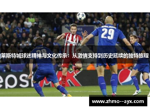 莱斯特城球迷精神与文化传承：从激情支持到历史延续的独特旅程