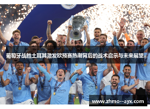 葡萄牙战胜土耳其激发欧预赛热潮背后的战术启示与未来展望