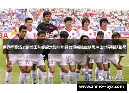 世界杯赛场上的美国队崛起之路与年轻力量新篇章梦想冲击世界强队格局