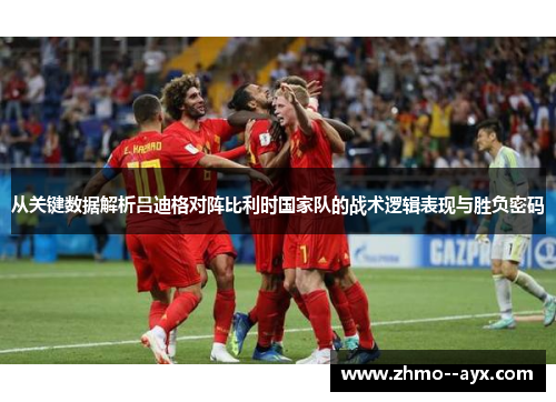 从关键数据解析吕迪格对阵比利时国家队的战术逻辑表现与胜负密码 从关键数据解析吕迪格对阵比利时国家队的战术逻辑表现与胜负密码