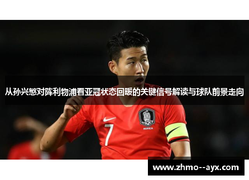 从孙兴慜对阵利物浦看亚冠状态回暖的关键信号解读与球队前景走向