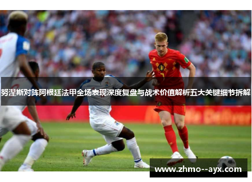 努涅斯对阵阿根廷法甲全场表现深度复盘与战术价值解析五大关键细节拆解