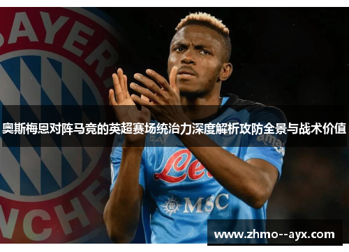 奥斯梅恩对阵马竞的英超赛场统治力深度解析攻防全景与战术价值