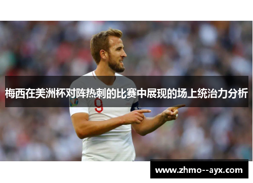 梅西在美洲杯对阵热刺的比赛中展现的场上统治力分析