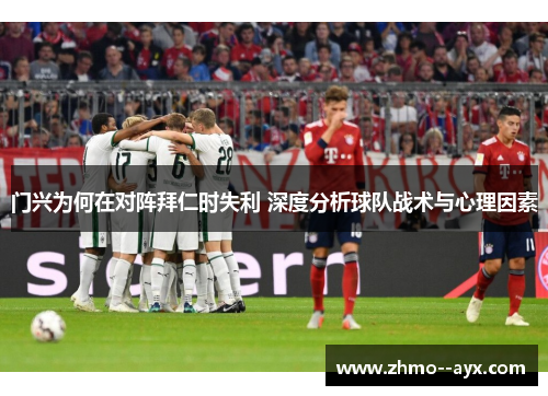 门兴为何在对阵拜仁时失利 深度分析球队战术与心理因素