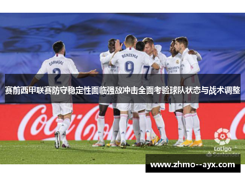 赛前西甲联赛防守稳定性面临强敌冲击全面考验球队状态与战术调整