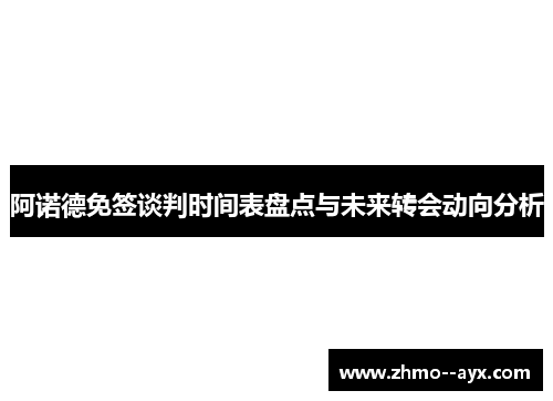 阿诺德免签谈判时间表盘点与未来转会动向分析