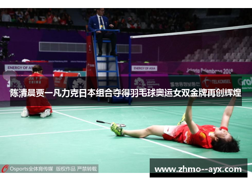 陈清晨贾一凡力克日本组合夺得羽毛球奥运女双金牌再创辉煌 陈清晨贾一凡力克日本组合夺得羽毛球奥运女双金牌再创辉煌