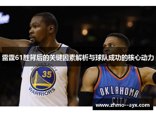 雷霆61胜背后的关键因素解析与球队成功的核心动力