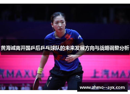 黄海诚离开国乒后乒乓球队的未来发展方向与战略调整分析 黄海诚离开国乒后乒乓球队的未来发展方向与战略调整分析