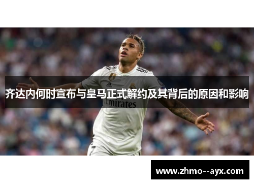 齐达内何时宣布与皇马正式解约及其背后的原因和影响 齐达内何时宣布与皇马正式解约及其背后的原因和影响