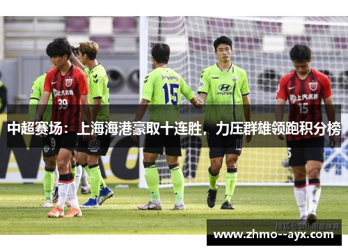 中超赛场：上海海港豪取十连胜，力压群雄领跑积分榜