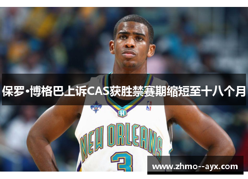 保罗·博格巴上诉CAS获胜禁赛期缩短至十八个月