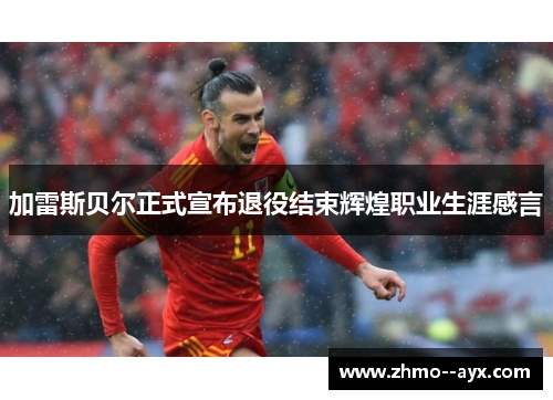 加雷斯贝尔正式宣布退役结束辉煌职业生涯感言