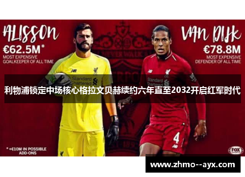 利物浦锁定中场核心格拉文贝赫续约六年直至2032开启红军时代 利物浦锁定中场核心格拉文贝赫续约六年直至2032开启红军时代