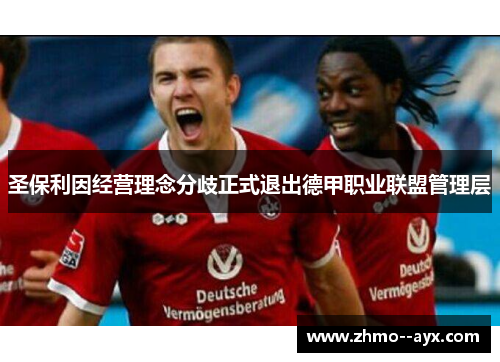 圣保利因经营理念分歧正式退出德甲职业联盟管理层