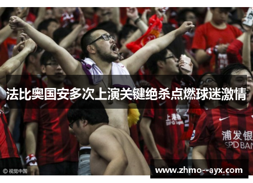 法比奥国安多次上演关键绝杀点燃球迷激情 法比奥国安多次上演关键绝杀点燃球迷激情