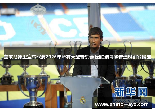 皇家马德里宣布取消2026年所有大型音乐会 因伯纳乌噪音违规引发措施