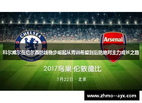 科尔威尔在切尔西防线稳步崛起从青训希望到后防绝对主力成长之路