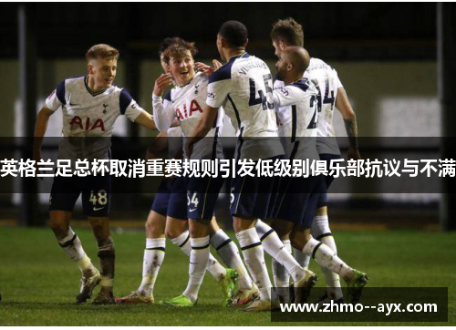 英格兰足总杯取消重赛规则引发低级别俱乐部抗议与不满 英格兰足总杯取消重赛规则引发低级别俱乐部抗议与不满