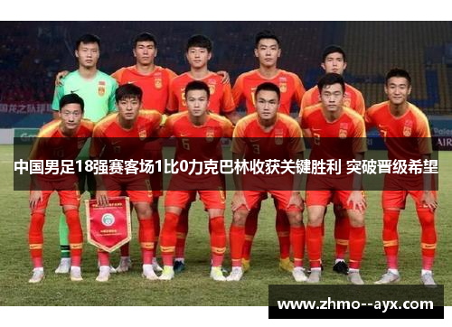 中国男足18强赛客场1比0力克巴林收获关键胜利 突破晋级希望 中国男足18强赛客场1比0力克巴林收获关键胜利 突破晋级希望
