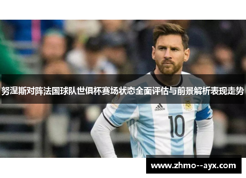 努涅斯对阵法国球队世俱杯赛场状态全面评估与前景解析表现走势 努涅斯对阵法国球队世俱杯赛场状态全面评估与前景解析表现走势
