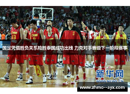 国足凭借胜负关系险胜泰国成功出线 力克对手晋级下一阶段赛事 国足凭借胜负关系险胜泰国成功出线 力克对手晋级下一阶段赛事