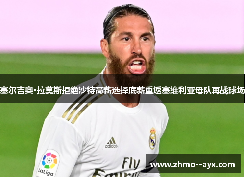 塞尔吉奥·拉莫斯拒绝沙特高薪选择底薪重返塞维利亚母队再战球场 塞尔吉奥·拉莫斯拒绝沙特高薪选择底薪重返塞维利亚母队再战球场