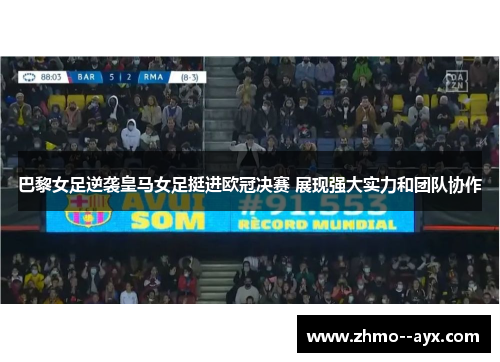 巴黎女足逆袭皇马女足挺进欧冠决赛 展现强大实力和团队协作