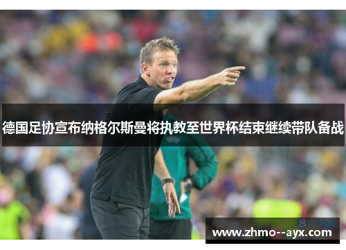 德国足协宣布纳格尔斯曼将执教至世界杯结束继续带队备战