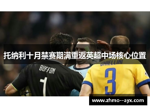 托纳利十月禁赛期满重返英超中场核心位置