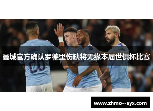 曼城官方确认罗德里伤缺将无缘本届世俱杯比赛