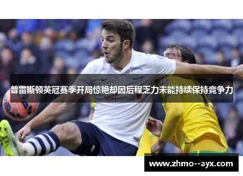 普雷斯顿英冠赛季开局惊艳却因后程乏力未能持续保持竞争力