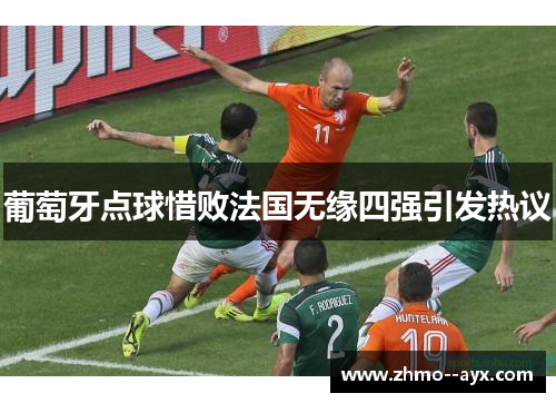 葡萄牙点球惜败法国无缘四强引发热议
