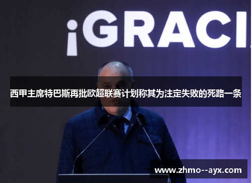 西甲主席特巴斯再批欧超联赛计划称其为注定失败的死路一条