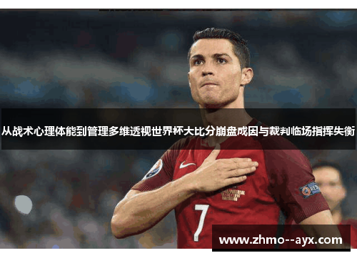 从战术心理体能到管理多维透视世界杯大比分崩盘成因与裁判临场指挥失衡