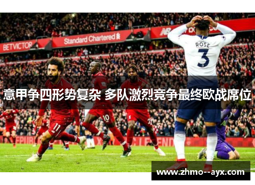 意甲争四形势复杂 多队激烈竞争最终欧战席位 意甲争四形势复杂 多队激烈竞争最终欧战席位