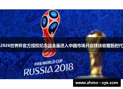 2026世界杯官方授权纪念品全面进入中国市场开启球迷收藏新时代 2026世界杯官方授权纪念品全面进入中国市场开启球迷收藏新时代