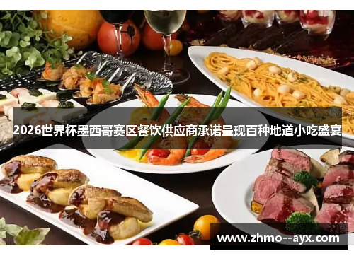 2026世界杯墨西哥赛区餐饮供应商承诺呈现百种地道小吃盛宴 2026世界杯墨西哥赛区餐饮供应商承诺呈现百种地道小吃盛宴