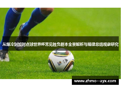 从爆冷到加时点球世界杯常见胜负剧本全景解析与规律总结观察研究 从爆冷到加时点球世界杯常见胜负剧本全景解析与规律总结观察研究