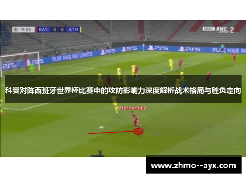 科曼对阵西班牙世界杯比赛中的攻防影响力深度解析战术格局与胜负走向