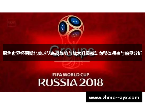 聚焦世界杯周期北美球队备战趋势与战术升级新动向整体观察与前景分析 聚焦世界杯周期北美球队备战趋势与战术升级新动向整体观察与前景分析