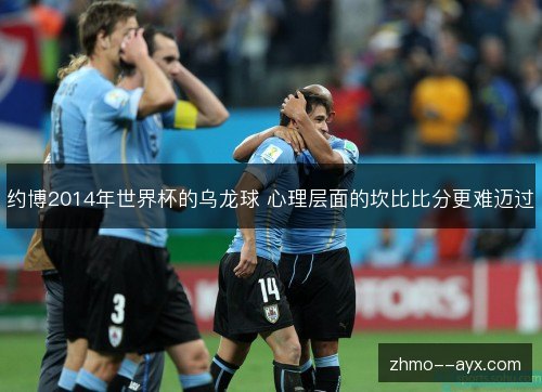 约博2014年世界杯的乌龙球 心理层面的坎比比分更难迈过